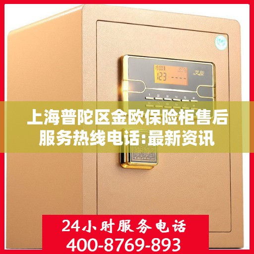上海普陀区金欧保险柜售后服务热线电话:最新资讯