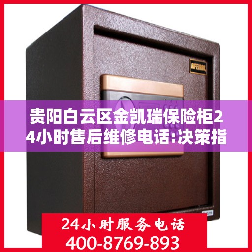 贵阳白云区金凯瑞保险柜24小时售后维修电话:决策指南