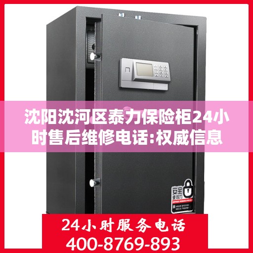 沈阳沈河区泰力保险柜24小时售后维修电话:权威信息