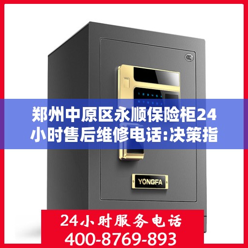 郑州中原区永顺保险柜24小时售后维修电话:决策指南