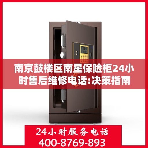 南京鼓楼区南星保险柜24小时售后维修电话:决策指南