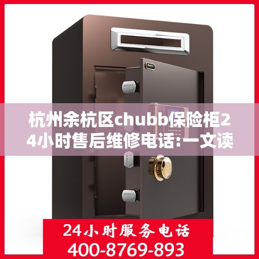 杭州余杭区chubb保险柜24小时售后维修电话:一文读懂