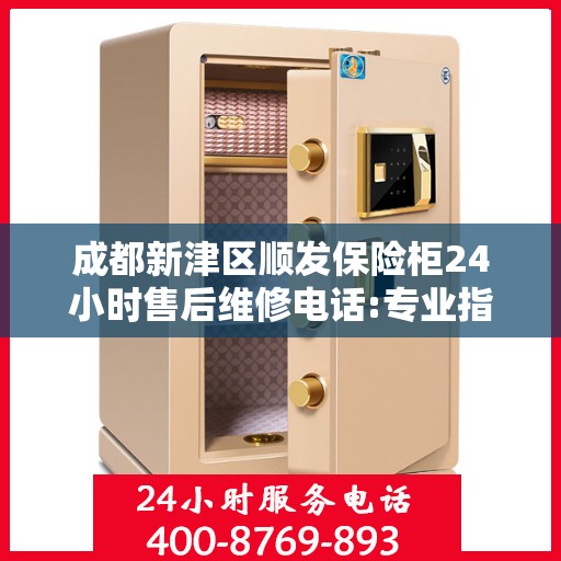 成都新津区顺发保险柜24小时售后维修电话:专业指南最新攻略