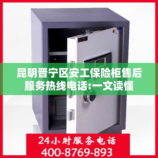 昆明晋宁区安工保险柜售后服务热线电话:一文读懂