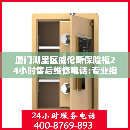 厦门湖里区威伦斯保险柜24小时售后维修电话:专业指南最新攻略
