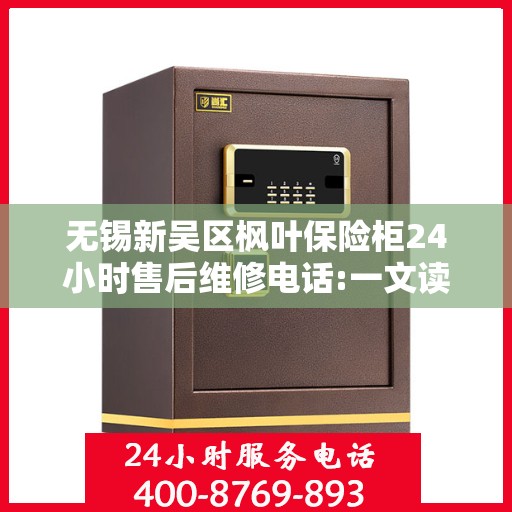 无锡新吴区枫叶保险柜24小时售后维修电话:一文读懂