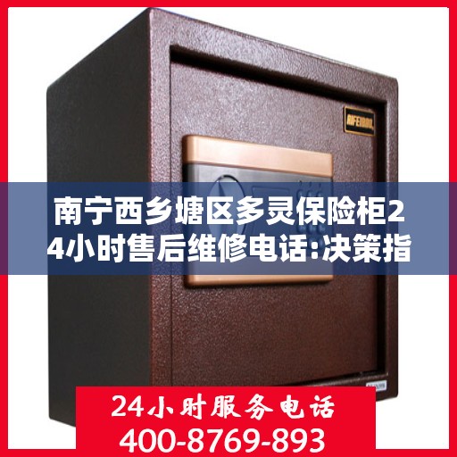 南宁西乡塘区多灵保险柜24小时售后维修电话:决策指南