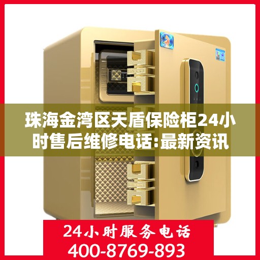 珠海金湾区天盾保险柜24小时售后维修电话:最新资讯