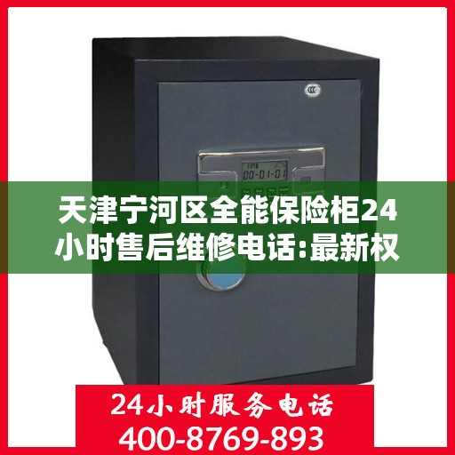 天津宁河区全能保险柜24小时售后维修电话:最新权威推荐