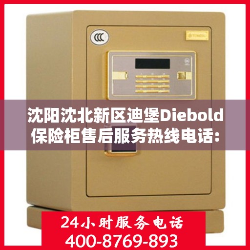 沈阳沈北新区迪堡Diebold保险柜售后服务热线电话:权威解读