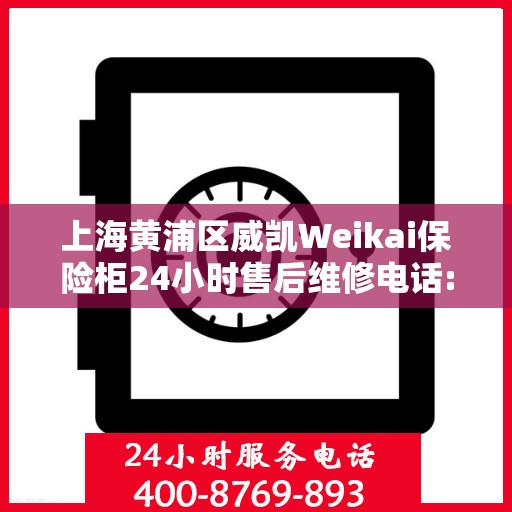 上海黄浦区威凯Weikai保险柜24小时售后维修电话:最新动态