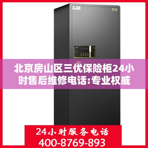 北京房山区三优保险柜24小时售后维修电话:专业权威指南