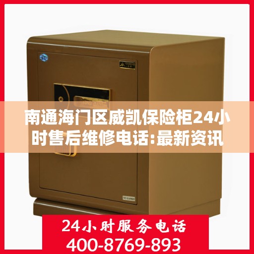 南通海门区威凯保险柜24小时售后维修电话:最新资讯