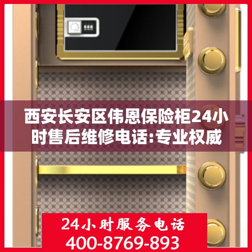 西安长安区伟恩保险柜24小时售后维修电话:专业权威指南