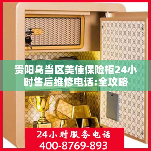 贵阳乌当区美佳保险柜24小时售后维修电话:全攻略