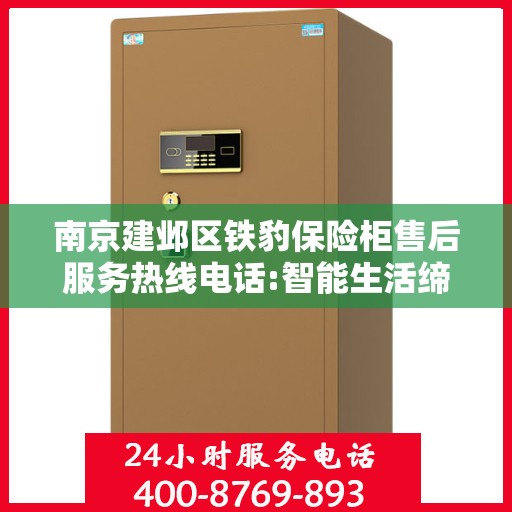 南京建邺区铁豹保险柜售后服务热线电话:智能生活缔造者
