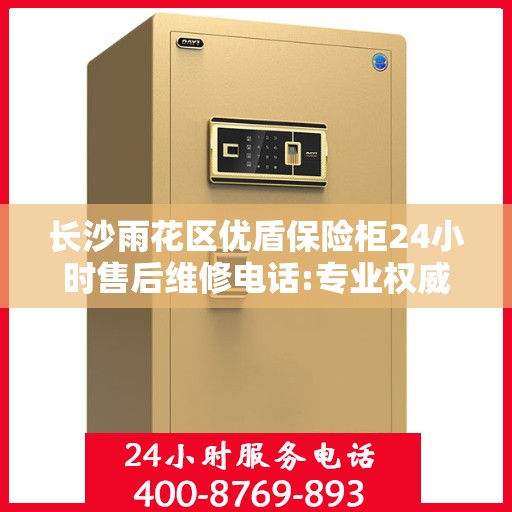 长沙雨花区优盾保险柜24小时售后维修电话:专业权威指南