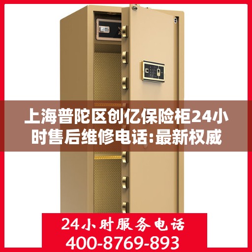 上海普陀区创亿保险柜24小时售后维修电话:最新权威推荐