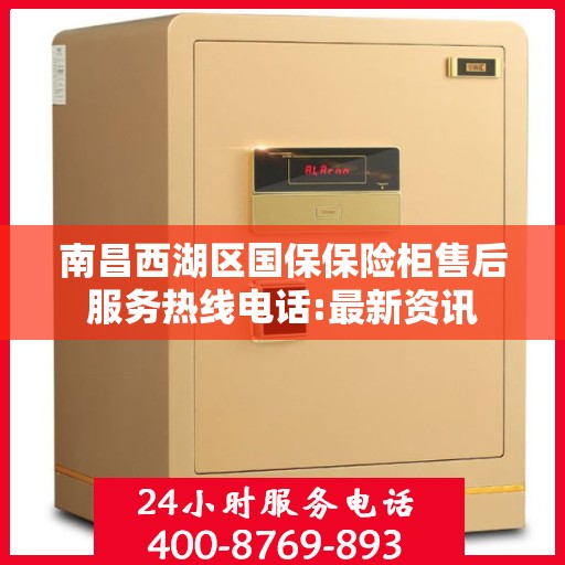 南昌西湖区国保保险柜售后服务热线电话:最新资讯