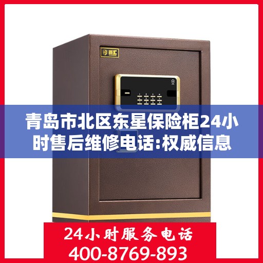 青岛市北区东星保险柜24小时售后维修电话:权威信息
