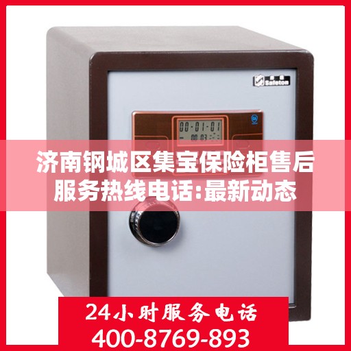 济南钢城区集宝保险柜售后服务热线电话:最新动态