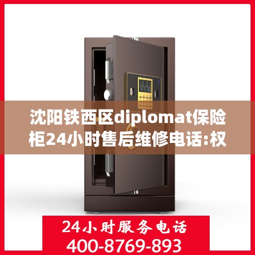 沈阳铁西区diplomat保险柜24小时售后维修电话:权威信息
