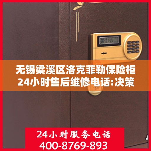 无锡梁溪区洛克菲勒保险柜24小时售后维修电话:决策指南