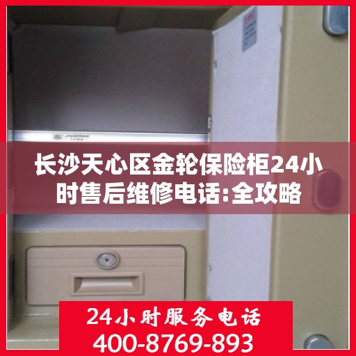 长沙天心区金轮保险柜24小时售后维修电话:全攻略