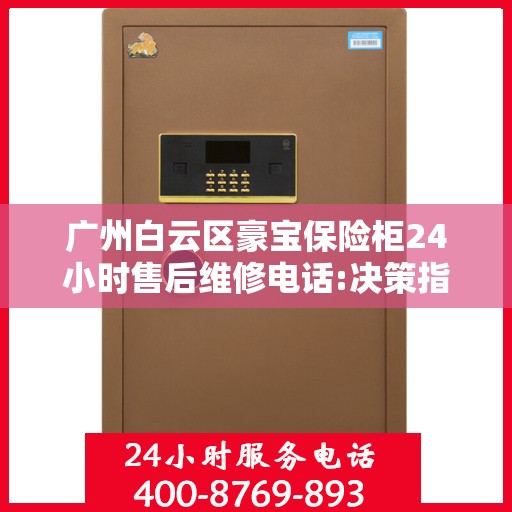 广州白云区豪宝保险柜24小时售后维修电话:决策指南