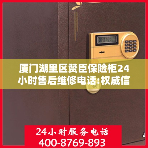 厦门湖里区赞臣保险柜24小时售后维修电话:权威信息