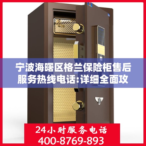 宁波海曙区格兰保险柜售后服务热线电话:详细全面攻略