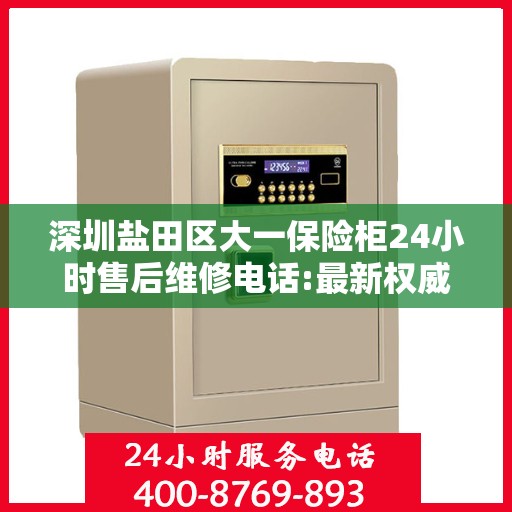 深圳盐田区大一保险柜24小时售后维修电话:最新权威推荐