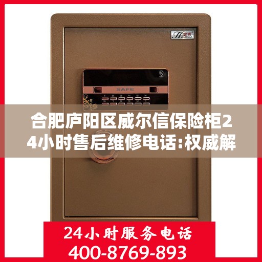 合肥庐阳区威尔信保险柜24小时售后维修电话:权威解读