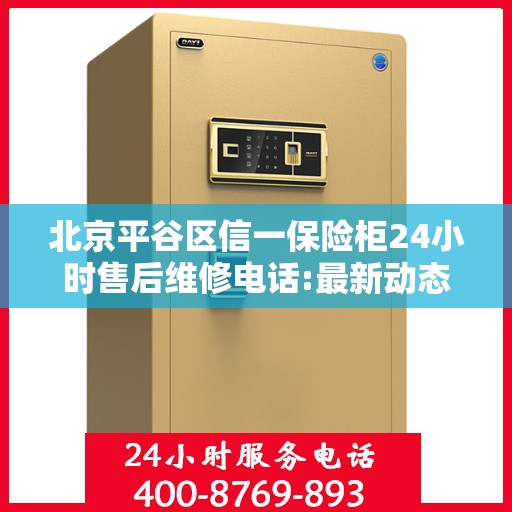 北京平谷区信一保险柜24小时售后维修电话:最新动态