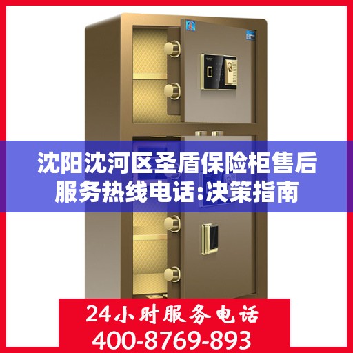 沈阳沈河区圣盾保险柜售后服务热线电话:决策指南