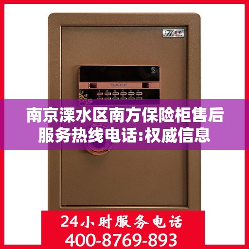 南京溧水区南方保险柜售后服务热线电话:权威信息