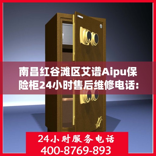 南昌红谷滩区艾谱Aipu保险柜24小时售后维修电话:权威解读