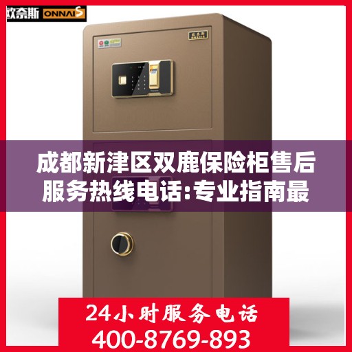 成都新津区双鹿保险柜售后服务热线电话:专业指南最新攻略