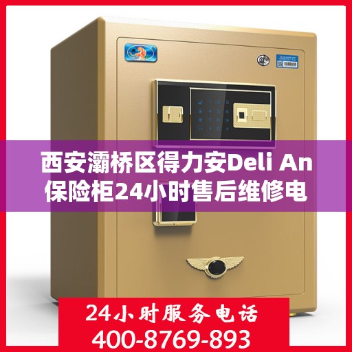西安灞桥区得力安Deli An保险柜24小时售后维修电话:最新动态
