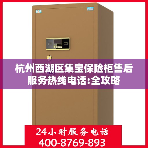 杭州西湖区集宝保险柜售后服务热线电话:全攻略