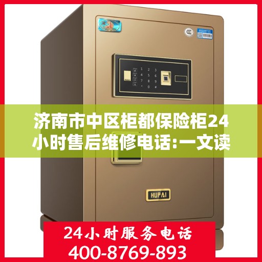 济南市中区柜都保险柜24小时售后维修电话:一文读懂