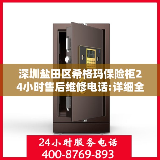 深圳盐田区希格玛保险柜24小时售后维修电话:详细全面攻略