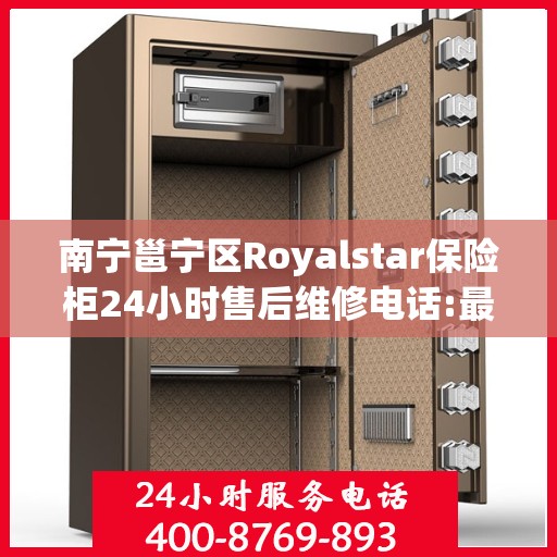 南宁邕宁区Royalstar保险柜24小时售后维修电话:最新资讯