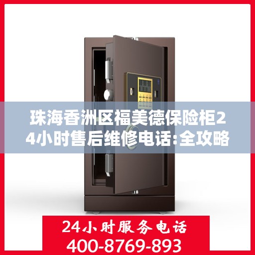 珠海香洲区福美德保险柜24小时售后维修电话:全攻略