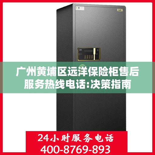 广州黄埔区远洋保险柜售后服务热线电话:决策指南