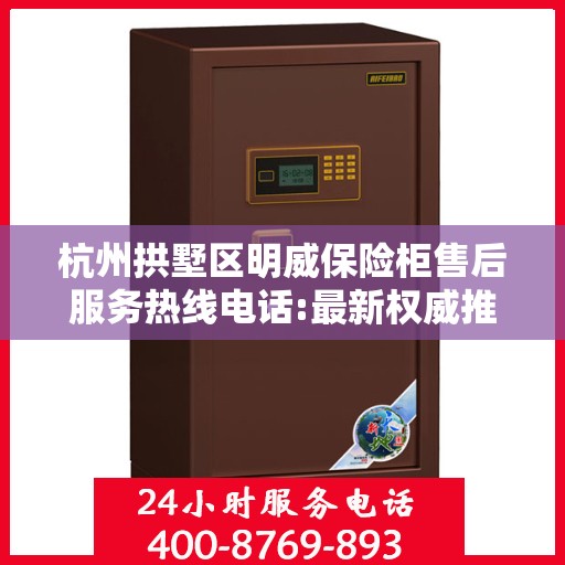 杭州拱墅区明威保险柜售后服务热线电话:最新权威推荐