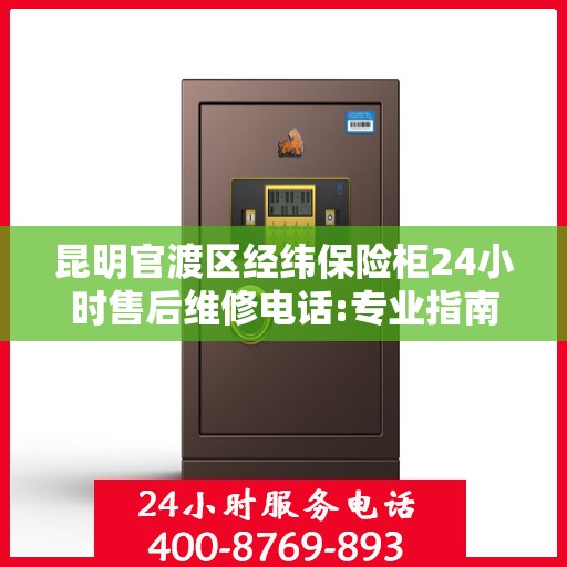 昆明官渡区经纬保险柜24小时售后维修电话:专业指南最新攻略