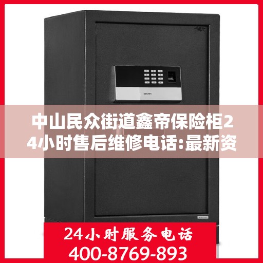 中山民众街道鑫帝保险柜24小时售后维修电话:最新资讯