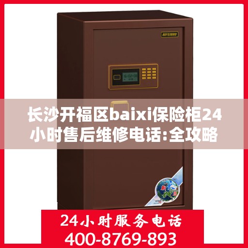 长沙开福区baixi保险柜24小时售后维修电话:全攻略