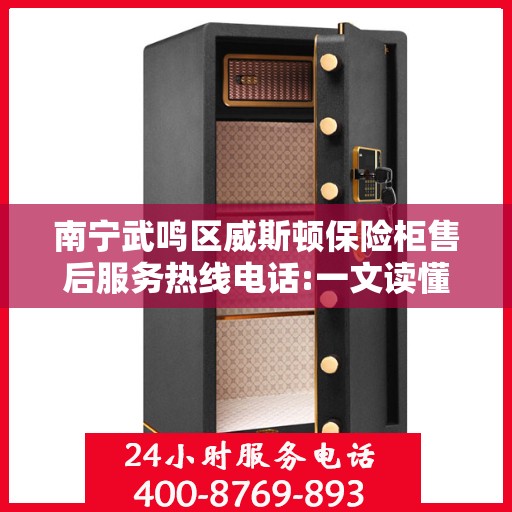 南宁武鸣区威斯顿保险柜售后服务热线电话:一文读懂